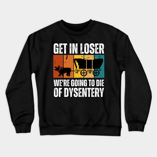 Get In Loser We're Going to Die of Dysentery Crewneck Sweatshirt by darafenara